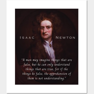 Isaac Newton portrait and quote: A man may imagine things that are false, but he can only understand things that are true, for if the things be false, the apprehension of them is not understanding. Posters and Art